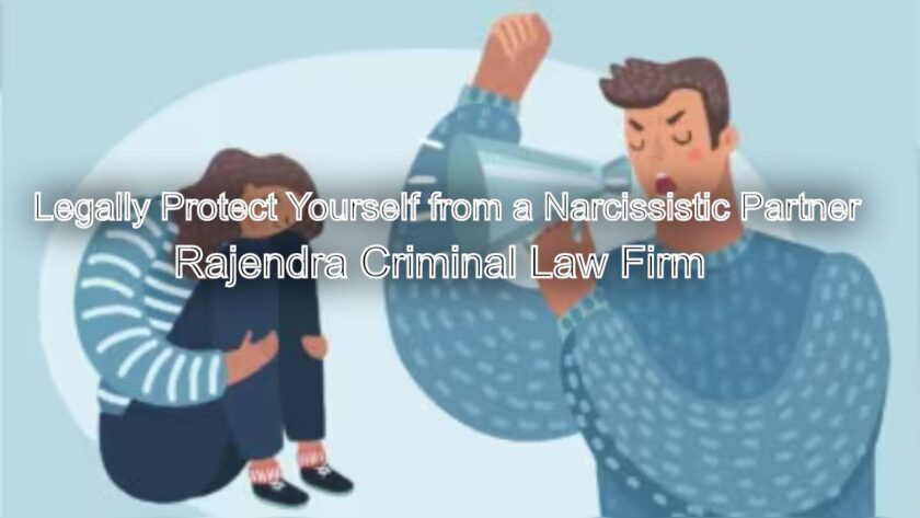 How to Legally Protect Yourself from a Narcissistic Partner: A Lawyer’s Guide